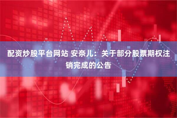 配资炒股平台网站 安奈儿：关于部分股票期权注销完成的公告