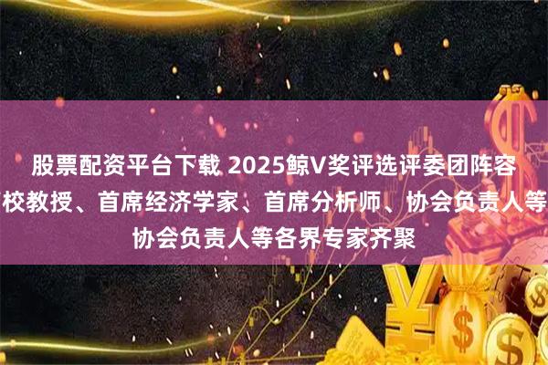 股票配资平台下载 2025鲸V奖评选评委团阵容正式揭晓,高校教授、首席经济学家、首席分析师、协会负责人等各界专家齐聚