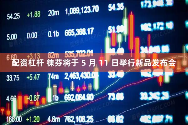 配资杠杆 徕芬将于 5 月 11 日举行新品发布会
