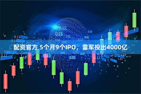 配资官方 5个月9个IPO，雷军投出4000亿
